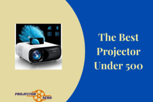 The Best Projector Under 500 Reviews & Buying Guide