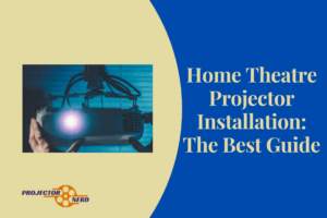 Home Theatre Projector Installation: The Best Guide