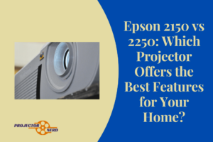 Epson 2150 vs 2250: Which Projector Offers the Best Features for Your Home?