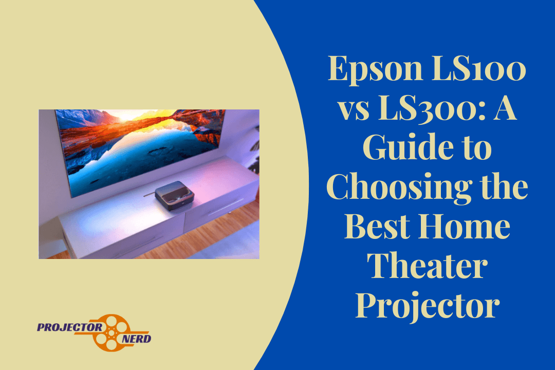Epson LS100 vs LS300: A Guide to Choosing the Best Home Theater Projector