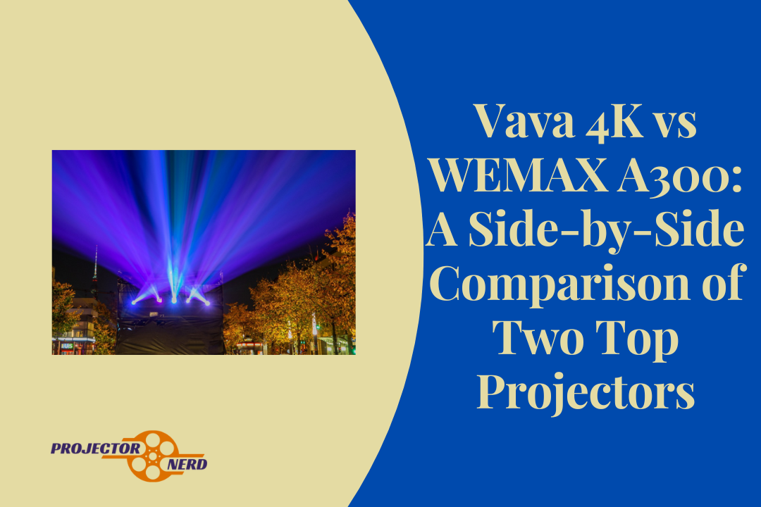 Vava 4K vs WEMAX A300: A Side-by-Side Comparison of Two Top Projectors