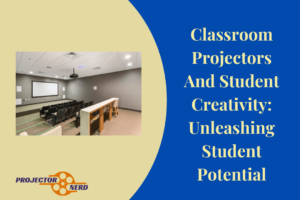 Classroom Projectors And Student Creativity Unleashing Student Potential