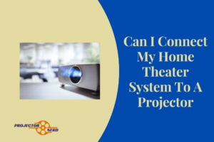 Can I Connect My Home Theater System To A Projector