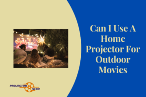 Can I Use A Home Projector For Outdoor Movies