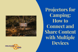 Projectors for Camping: How to Connect and Share Content with Multiple Devices