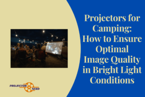 Projectors for Camping: How to Ensure Optimal Image Quality in Bright Light Conditions