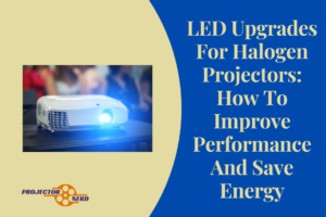 LED Upgrades For Halogen Projectors: How To Improve Performance And Save Energy