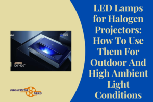 LED Lamps for Halogen Projectors: How To Use Them For Outdoor And High Ambient Light Conditions