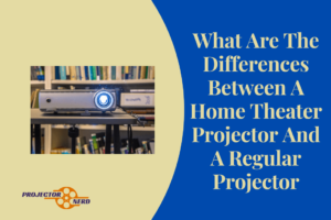 What Are The Differences Between A Home Theater Projector And A Regular Projector