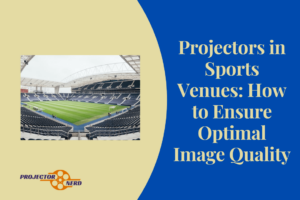 Projectors in Sports Venues: How to Ensure Optimal Image Quality