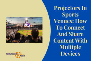Projectors In Sports Venues: How To Connect And Share Content With Multiple Devices
