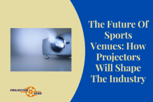 The Future Of Sports Venues: How Projectors Will Shape The Industry