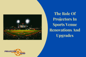 The Role Of Projectors In Sports Venue Renovations And Upgrades