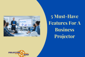 5 Must-Have Features For A Business Projector