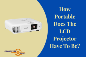 How Portable Does The LCD Projector Have To Be