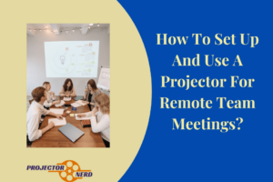 How To Set Up And Use A Projector For Remote Team Meetings