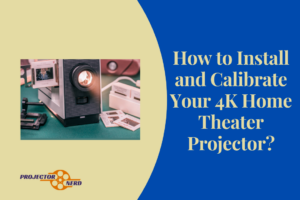 How to Install and Calibrate Your 4K Home Theater Projector?