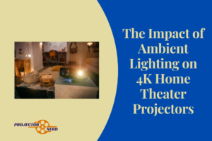 The Impact of Ambient Lighting on 4K Home Theater Projectors