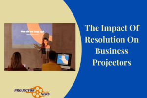 The Impact Of Resolution On Business Projectors