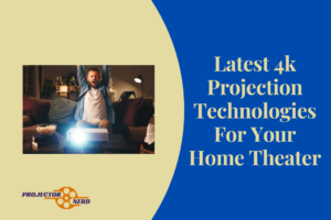 Latest 4k Projection Technologies For Your Home Theater